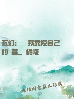 玄幻：變強我靠挖自己的墳墓