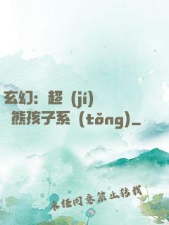 玄幻：超級(jí)無敵熊孩子系統(tǒng)