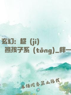 玄幻：超級(jí)無敵熊孩子系統(tǒng)