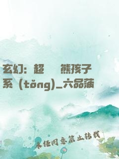 玄幻：超級無敵熊孩子系統(tǒng)