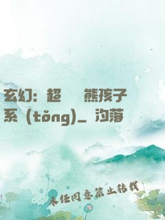 玄幻：超級無敵熊孩子系統(tǒng)