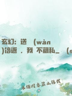 玄幻：送禮萬(wàn)倍返還，我從不藏私