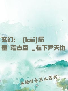 玄幻：開(kāi)局垂釣荒古圣體