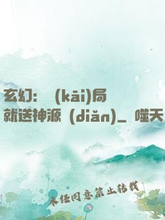 玄幻：開(kāi)局就送神源點(diǎn)