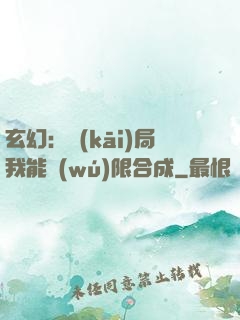 玄幻：開(kāi)局我能無(wú)限合成