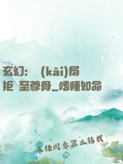 玄幻：開(kāi)局拒絕至尊骨