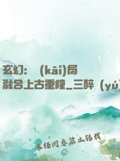 玄幻：開(kāi)局融合上古重瞳
