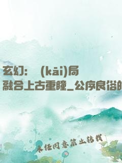 玄幻：開(kāi)局融合上古重瞳