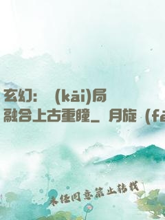 玄幻：開(kāi)局融合上古重瞳