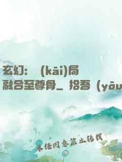 玄幻：開(kāi)局融合至尊骨