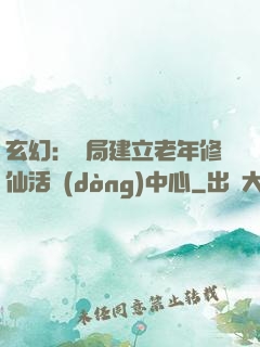 玄幻：開局建立老年修仙活動(dòng)中心