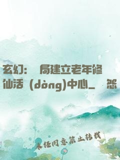 玄幻：開局建立老年修仙活動(dòng)中心