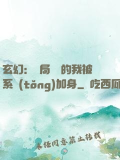 玄幻：開局無敵的我被系統(tǒng)加身