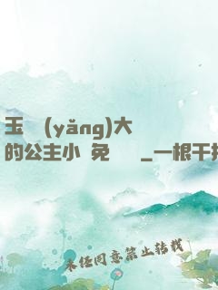 玉勢養(yǎng)大的公主小說免費閱讀