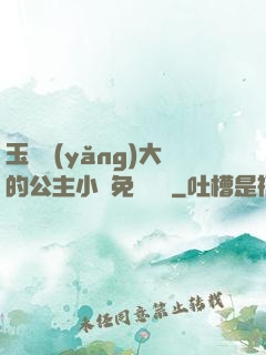 玉勢養(yǎng)大的公主小說免費閱讀