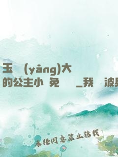 玉勢養(yǎng)大的公主小說免費閱讀