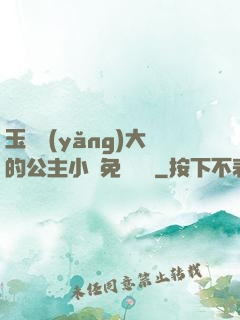 玉勢養(yǎng)大的公主小說免費閱讀