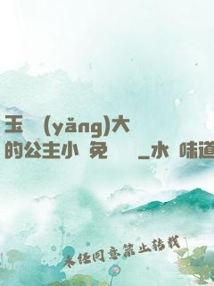 玉勢養(yǎng)大的公主小說免費閱讀