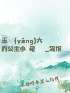 玉勢養(yǎng)大的公主小說免費閱讀