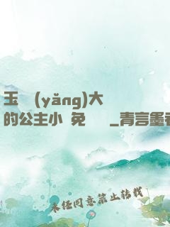 玉勢養(yǎng)大的公主小說免費閱讀