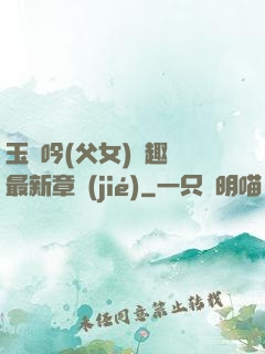 玉壺吟(父女)筆趣閣最新章節(jié)