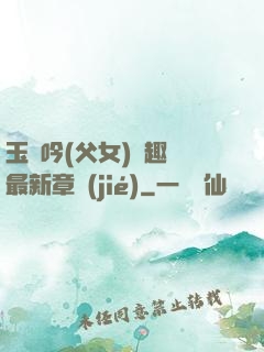 玉壺吟(父女)筆趣閣最新章節(jié)