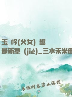 玉壺吟(父女)筆趣閣最新章節(jié)