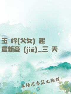 玉壺吟(父女)筆趣閣最新章節(jié)