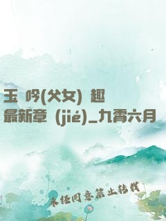 玉壺吟(父女)筆趣閣最新章節(jié)