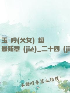 玉壺吟(父女)筆趣閣最新章節(jié)