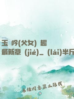 玉壺吟(父女)筆趣閣最新章節(jié)