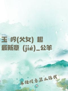 玉壺吟(父女)筆趣閣最新章節(jié)