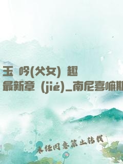 玉壺吟(父女)筆趣閣最新章節(jié)