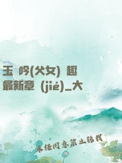 玉壺吟(父女)筆趣閣最新章節(jié)