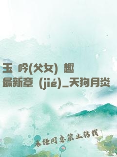 玉壺吟(父女)筆趣閣最新章節(jié)
