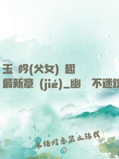 玉壺吟(父女)筆趣閣最新章節(jié)