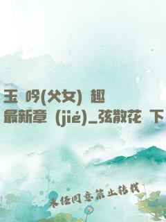 玉壺吟(父女)筆趣閣最新章節(jié)