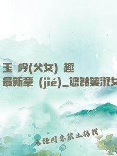 玉壺吟(父女)筆趣閣最新章節(jié)