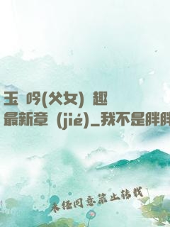 玉壺吟(父女)筆趣閣最新章節(jié)