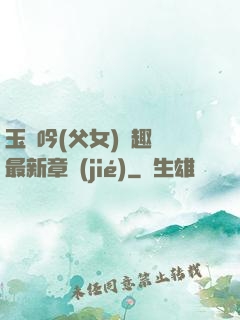玉壺吟(父女)筆趣閣最新章節(jié)