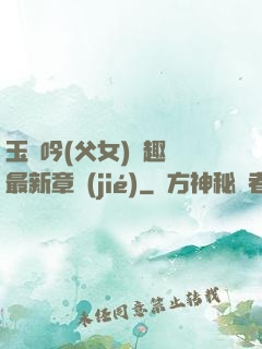 玉壺吟(父女)筆趣閣最新章節(jié)