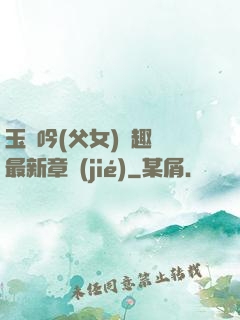 玉壺吟(父女)筆趣閣最新章節(jié)