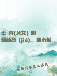 玉壺吟(父女)筆趣閣最新章節(jié)