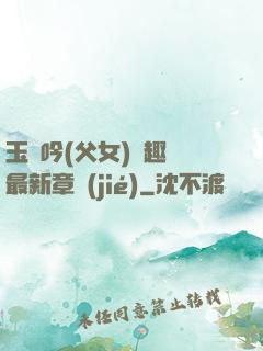 玉壺吟(父女)筆趣閣最新章節(jié)