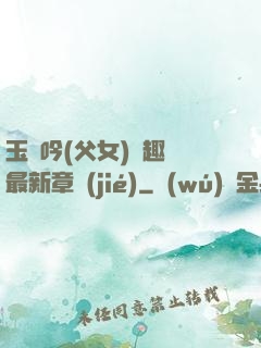 玉壺吟(父女)筆趣閣最新章節(jié)