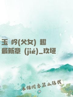玉壺吟(父女)筆趣閣最新章節(jié)