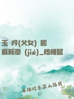 玉壺吟(父女)筆趣閣最新章節(jié)
