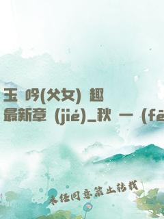 玉壺吟(父女)筆趣閣最新章節(jié)