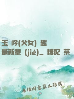 玉壺吟(父女)筆趣閣最新章節(jié)