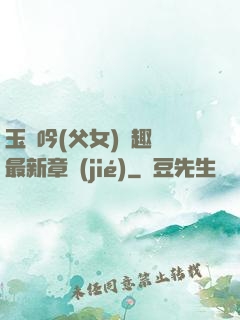 玉壺吟(父女)筆趣閣最新章節(jié)